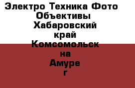 Электро-Техника Фото - Объективы. Хабаровский край,Комсомольск-на-Амуре г.